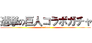 進撃の巨人コラボガチャ (40 times)