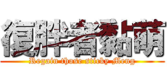 復胖者黏萌 (Regain those sticky Meng)
