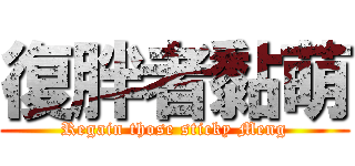 復胖者黏萌 (Regain those sticky Meng)