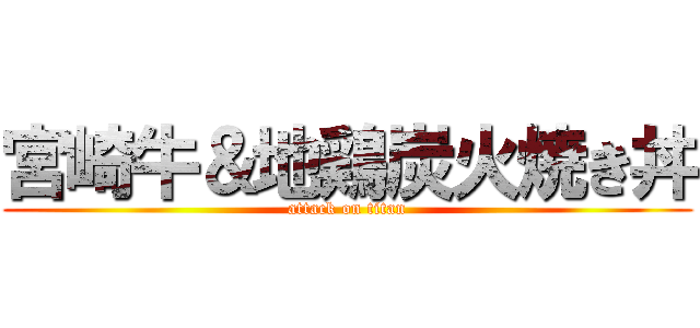 宮崎牛＆地鶏炭火焼き丼 (attack on titan)