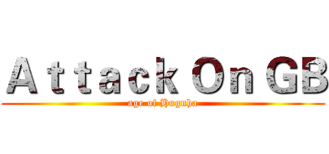 Ａｔｔａｃｋ Ｏｎ ＧＢ (age of Hugnha)