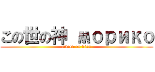 この世の神 морико (attack on titan)