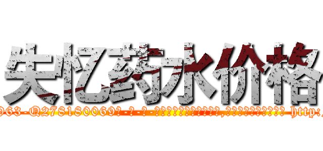 失忆药水价格 (失忆药水价格【电-186x2687x6963-Q278180069元-吉-药-业】我们做的是长期生意,靠的是老客户长期支持 http://sngk.net/HVaa2c
)