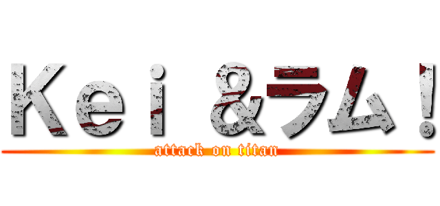 Ｋｅｉ ＆ラム！ (attack on titan)