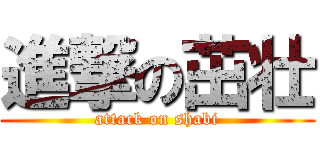 進撃の茁壮 (attack on shabi)