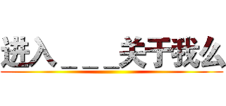 进入＿＿＿关于我么 ()