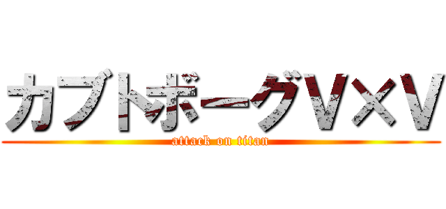 カブトボーグＶ×Ｖ (attack on titan)