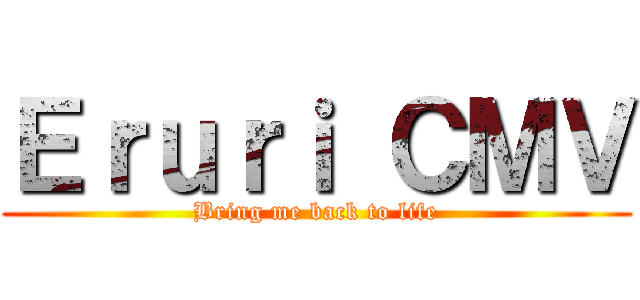 Ｅｒｕｒｉ ＣＭＶ (Bring me back to life)