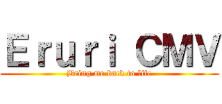 Ｅｒｕｒｉ ＣＭＶ (Bring me back to life)