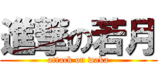 進撃の若月 (attack on waka)