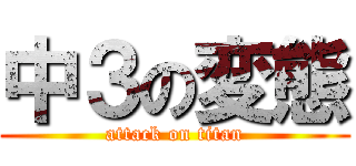 中３の変態 (attack on titan)