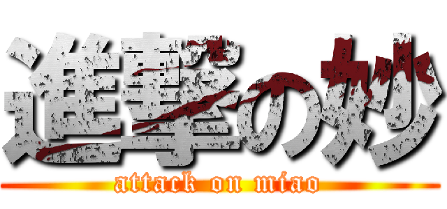 進撃の妙 (attack on miao)