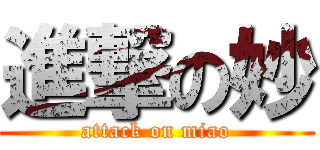 進撃の妙 (attack on miao)