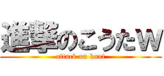 進撃のこうたｗ (attack on kout)