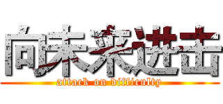 向未来进击 (attack on difficulty)