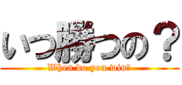 いつ勝つの？ (When do you win?)