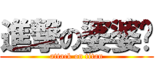 進撃の婆婆酱 (attack on titan)
