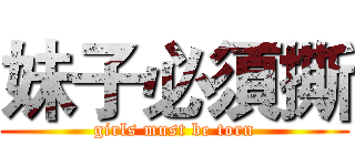 妹子必須撕 (girls must be torn)