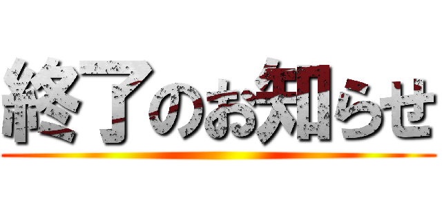 終了のお知らせ ()