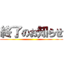 終了のお知らせ ()