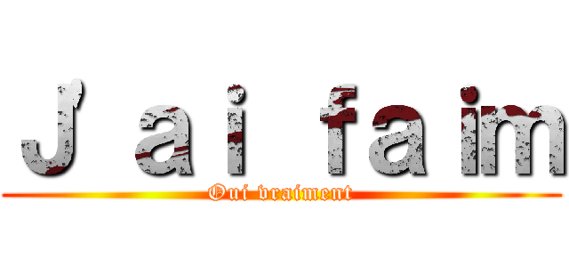 Ｊ'ａｉ ｆａｉｍ (Oui vraiment)