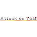 Ａｔｔａｃｋ ｏｎ Ｙｏｓｈｉｋｏ (huehuehue)