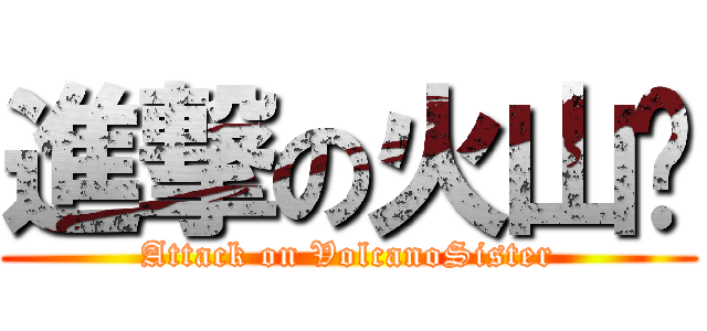 進撃の火山姊 (Attack on VolcanoSister)