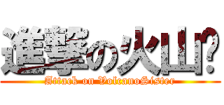 進撃の火山姊 (Attack on VolcanoSister)