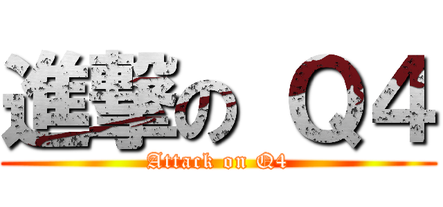 進撃の Ｑ４ (Attack on Q4)
