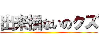 出来損ないのクズ ()