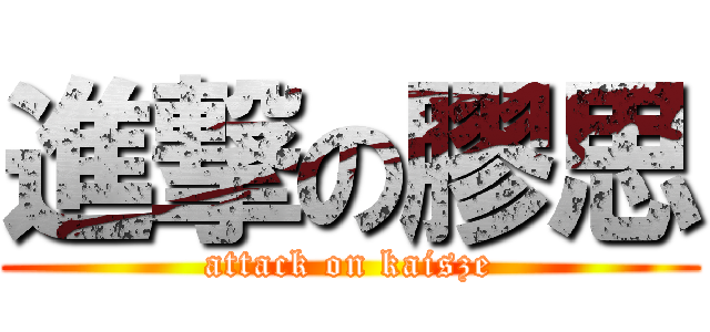 進撃の膠思 (attack on kaisze)