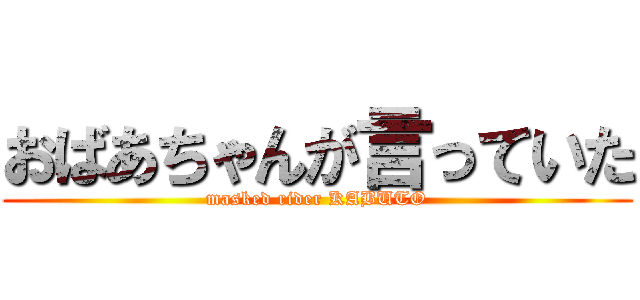 おばあちゃんが言っていた (masked rider KABUTO)