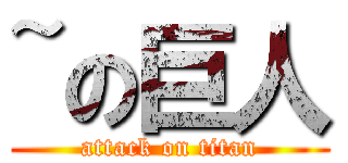 ~の巨人 (attack on titan)