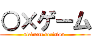 ○×ゲーム (ultimate decision )