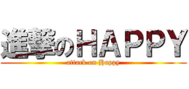 進撃のＨＡＰＰＹ (attack on Happy)