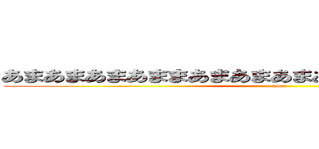 あまあまあまあままあまあまあまあまあまあまあまあまあま (ama)