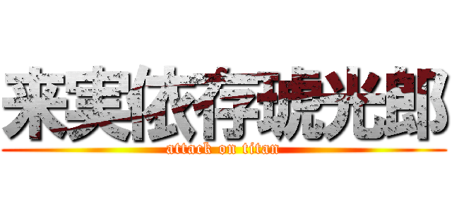 来実依存琥光郎 (attack on titan)
