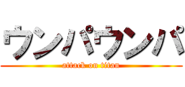 ウンパウンパ (attack on titan)