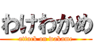 わけわかめ (attack on wakame)