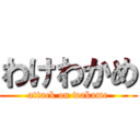 わけわかめ (attack on wakame)