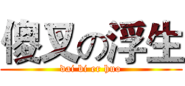 傻叉の浮生 (dai bi er huo)