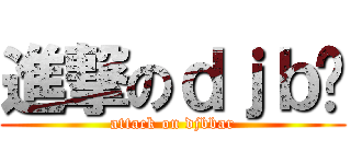 進撃のｄｊｂ吧 (attack on djbbar)