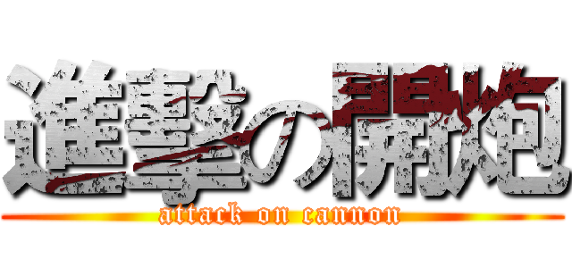 進擊の開炮 (attack on cannon)