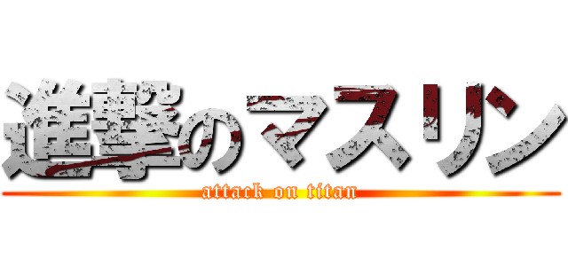 進撃のマスリン (attack on titan)
