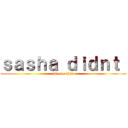 ｓａｓｈａ ｄｉｄｎｔ  (die for this)