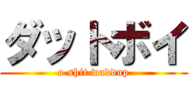 ダットボイ (o shit waddup)