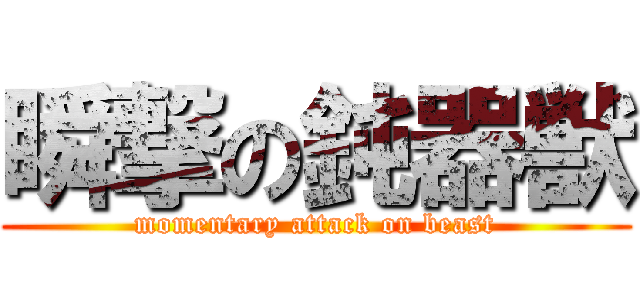 瞬撃の鈍器獣 (momentary attack on beast)