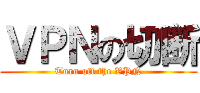 ＶＰＮの切断 (Turn off the VPN)