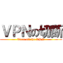 ＶＰＮの切断 (Turn off the VPN)