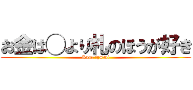 お金は◯より札のほうが好き (Kane tyodai)